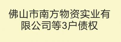 佛山市南方物资实业有限公司等3户债权