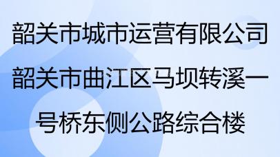 韶关市城市运营有限公司韶关市曲江区马坝转溪一号桥东侧公路综合楼租赁项目