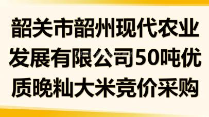 韶关市韶州现代农业发展有限公司50吨优质晚籼大米竞价采购