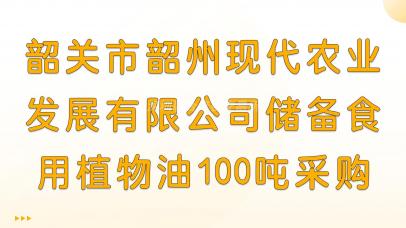 韶关市韶州现代农业发展有限公司储备食用植物油100吨采购