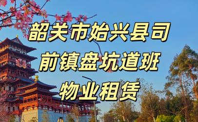 韶关市始兴县司前镇盘坑道班租赁项目