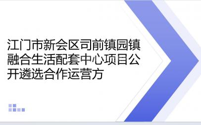 江门市新会区司前镇园镇融合生活配套中心项目公开遴选合作运营方