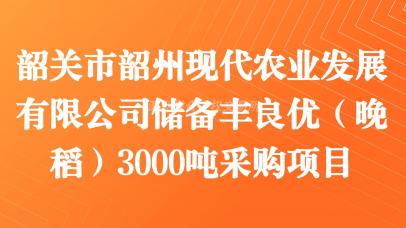 韶关市韶州现代农业发展有限公司储备丰良优（晚稻）3000吨采购项目