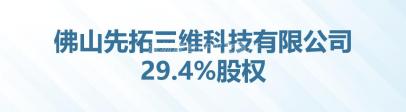 [佛山市]佛山先拓三维科技有限公司29.4%股权