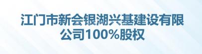 江门市新会银湖兴基建设有限公司100%股权