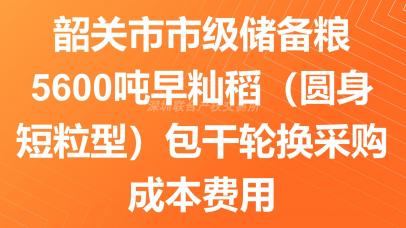 韶关市市级储备粮5600吨早籼稻（圆身短粒型）包干轮换采购成本费用